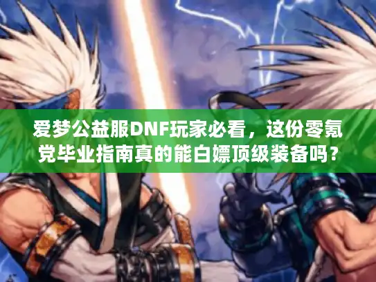 爱梦公益服DNF玩家必看，这份零氪党毕业指南真的能白嫖顶级装备吗？