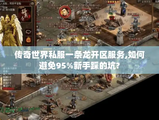 传奇世界私服一条龙开区服务,如何避免95%新手踩的坑?