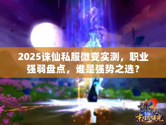 2025诛仙私服微变实测,职业强弱盘点,谁是强势之选? 2025诛仙私服微变实测,职业强弱盘点,谁是强势之选?