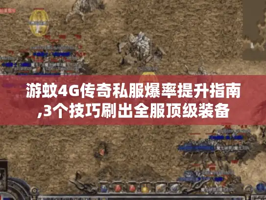 游蚊4G传奇私服爆率提升指南,3个技巧刷出全服顶级装备 游蚊4G传奇私服爆率提升指南,3个技巧刷出全服顶级装备