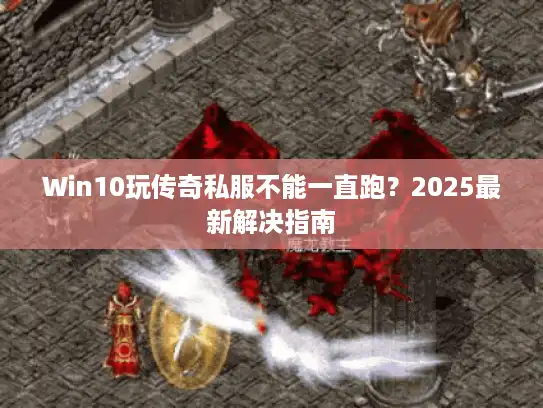 Win10玩传奇私服不能一直跑？2025最新解决指南