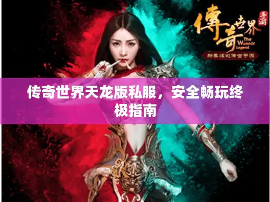 传奇世界天龙版私服，安全畅玩终极指南