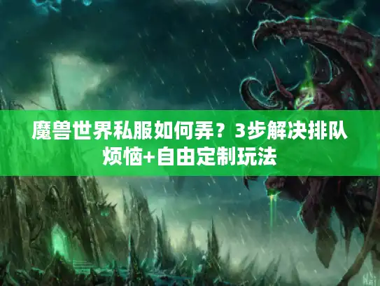 魔兽世界私服如何弄？3步解决排队烦恼+自由定制玩法