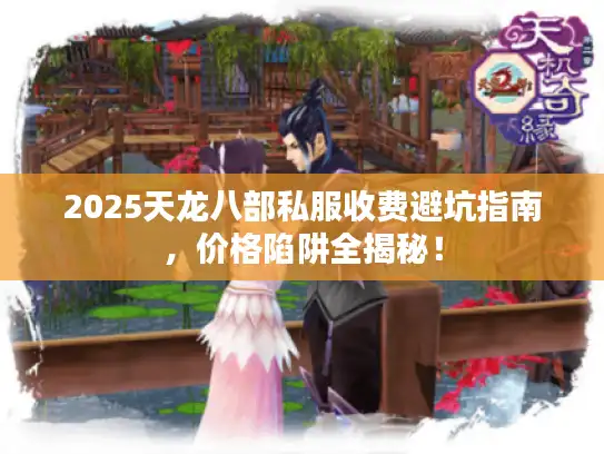 2025天龙八部私服收费避坑指南，价格陷阱全揭秘！