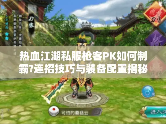 热血江湖私服枪客PK如何制霸?连招技巧与装备配置揭秘