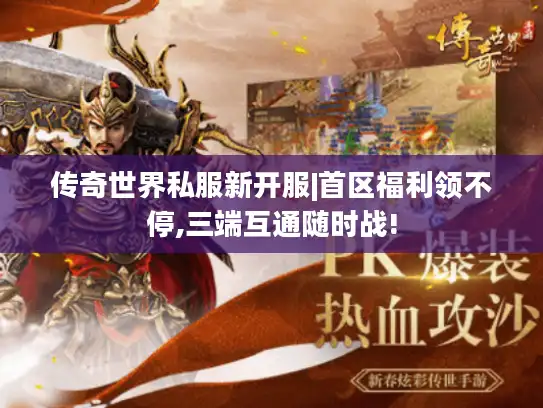 传奇世界私服新开服|首区福利领不停,三端互通随时战!