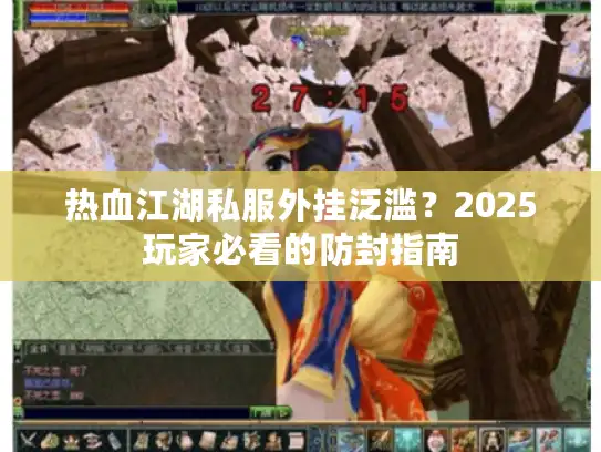 热血江湖私服外挂泛滥？2025玩家必看的防封指南
