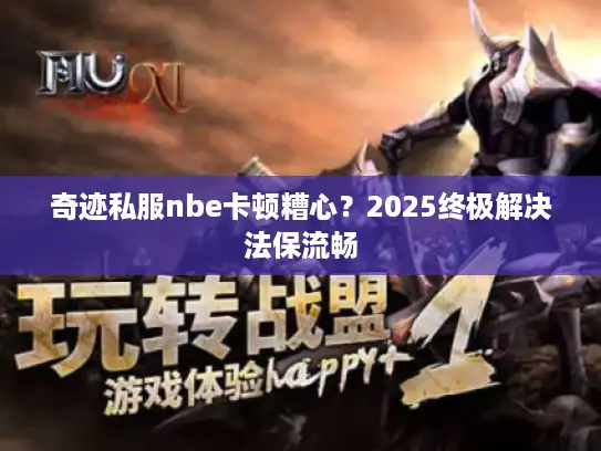 奇迹私服nbe卡顿糟心？2025终极解决法保流畅