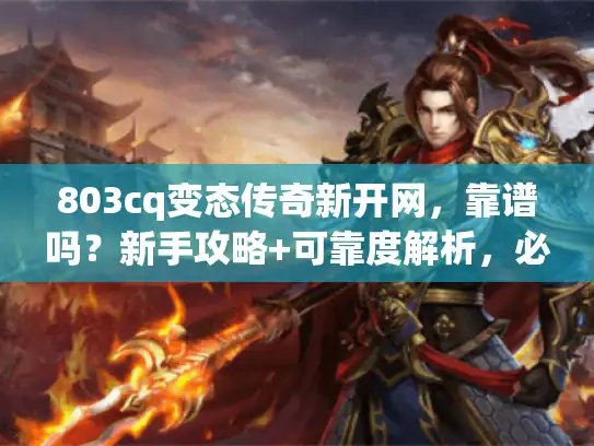 803cq变态传奇新开网，靠谱吗？新手攻略+可靠度解析，必看