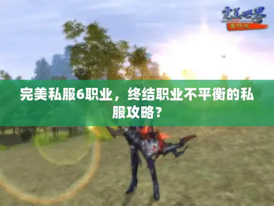 完美私服6职业，终结职业不平衡的私服攻略？