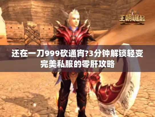 还在一刀999砍通宵?3分钟解锁轻变完美私服的零肝攻略 还在一刀999砍通宵?3分钟解锁轻变完美私服的零肝攻略