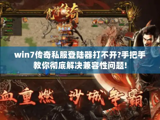 win7传奇私服登陆器打不开?手把手教你彻底解决兼容性问题!