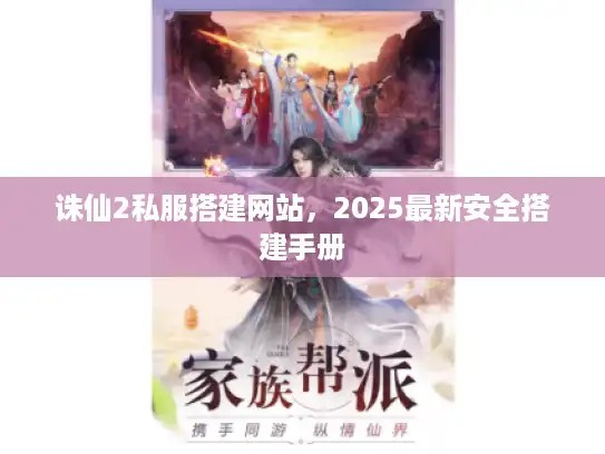诛仙2私服搭建网站，2025最新安全搭建手册