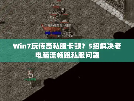 Win7玩传奇私服卡顿？5招解决老电脑流畅跑私服问题