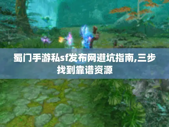 蜀门手游私sf发布网避坑指南,三步找到靠谱资源 蜀门手游私sf发布网避坑指南,三步找到靠谱资源
