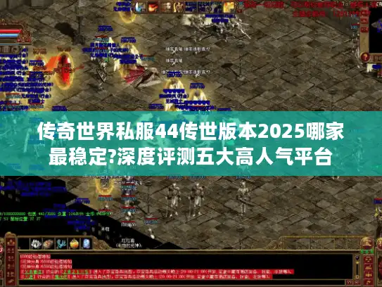 传奇世界私服44传世版本2025哪家最稳定?深度评测五大高人气平台