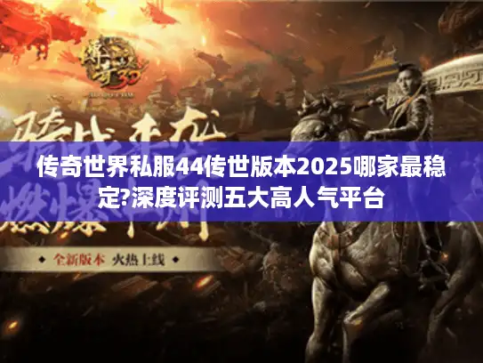 传奇世界私服44传世版本2025哪家最稳定?深度评测五大高人气平台