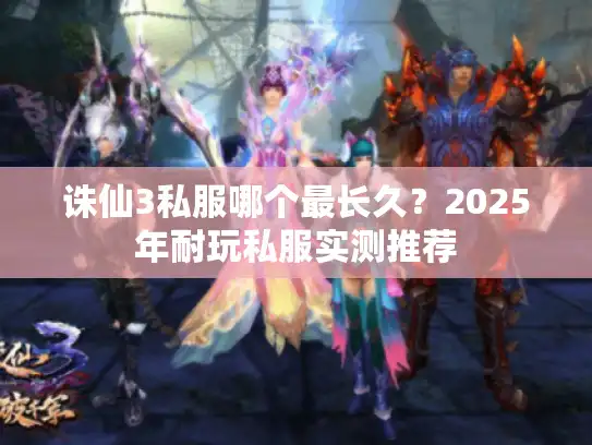 诛仙3私服哪个最长久？2025年耐玩私服实测推荐