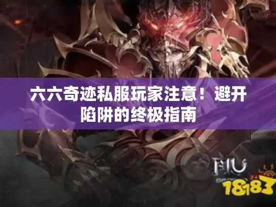 六六奇迹私服玩家注意！避开陷阱的终极指南