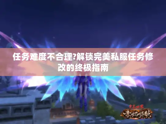 任务难度不合理?解锁完美私服任务修改的终极指南