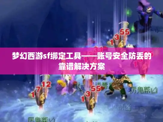 梦幻西游sf绑定工具——账号安全防丢的靠谱解决方案