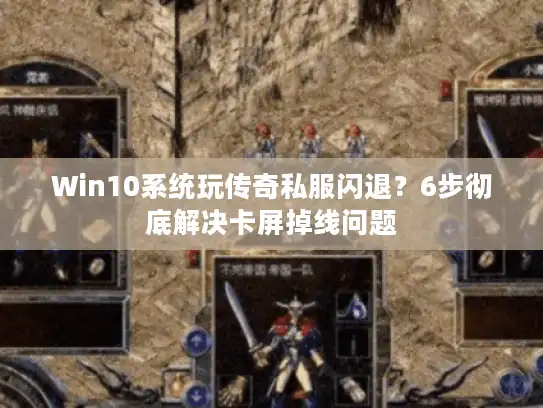 Win10系统玩传奇私服闪退？6步彻底解决卡屏掉线问题