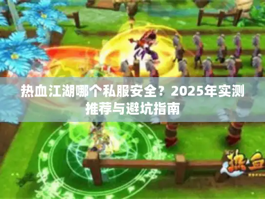热血江湖哪个私服安全？2025年实测推荐与避坑指南