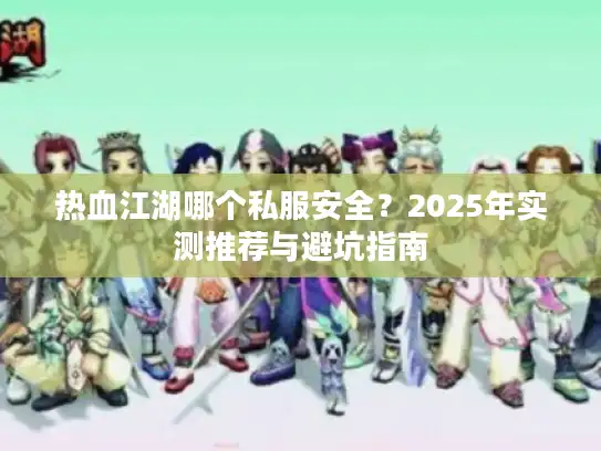 热血江湖哪个私服安全？2025年实测推荐与避坑指南