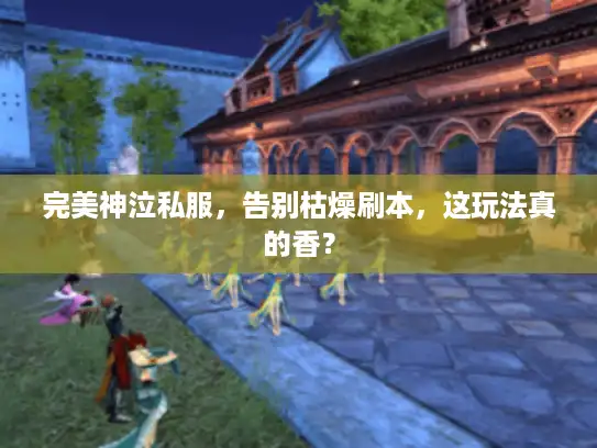 完美神泣私服，告别枯燥刷本，这玩法真的香？