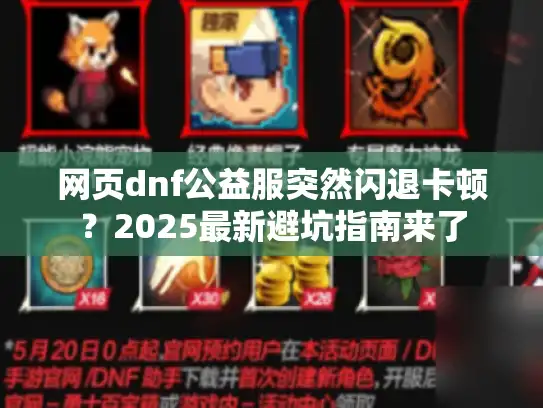 网页dnf公益服突然闪退卡顿?2025最新避坑指南来了 网页dnf公益服突然闪退卡顿?2025最新避坑指南来了