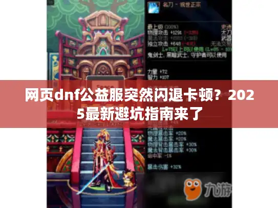 网页dnf公益服突然闪退卡顿?2025最新避坑指南来了 网页dnf公益服突然闪退卡顿?2025最新避坑指南来了