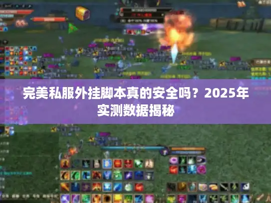 完美私服外挂脚本真的安全吗？2025年实测数据揭秘