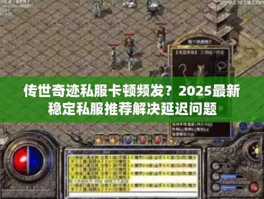 传世奇迹私服卡顿频发？2025最新稳定私服推荐解决延迟问题