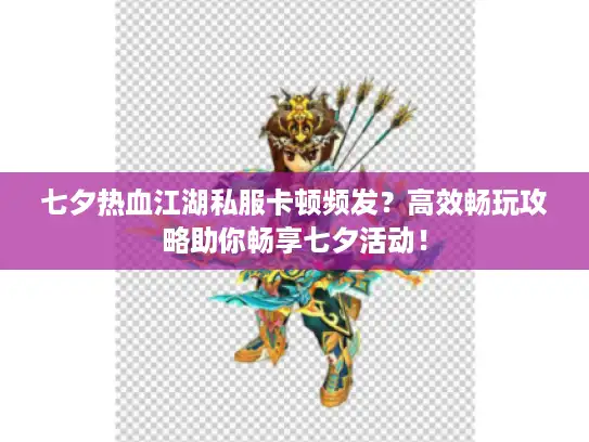 七夕热血江湖私服卡顿频发？高效畅玩攻略助你畅享七夕活动！