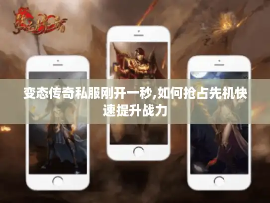 变态传奇私服刚开一秒,如何抢占先机快速提升战力 变态传奇私服刚开一秒,如何抢占先机快速提升战力