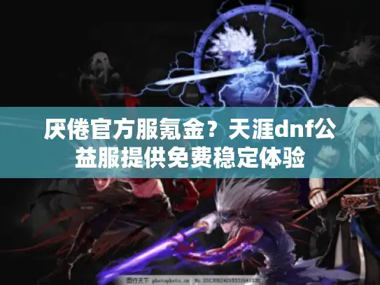 厌倦官方服氪金？天涯dnf公益服提供免费稳定体验