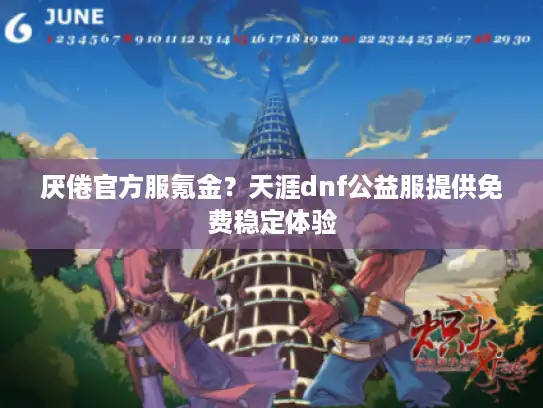 厌倦官方服氪金？天涯dnf公益服提供免费稳定体验
