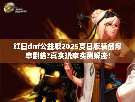 红日dnf公益服2025夏日版装备爆率翻倍?真实玩家实测解密!