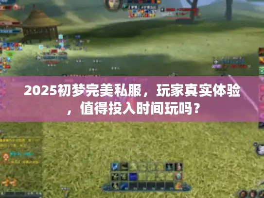 2025初梦完美私服，玩家真实体验，值得投入时间玩吗？