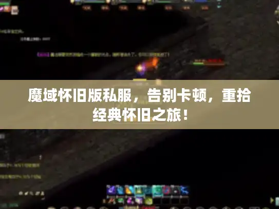 魔域怀旧版私服,告别卡顿,重拾经典怀旧之旅! 魔域怀旧版私服,告别卡顿,重拾经典怀旧之旅!