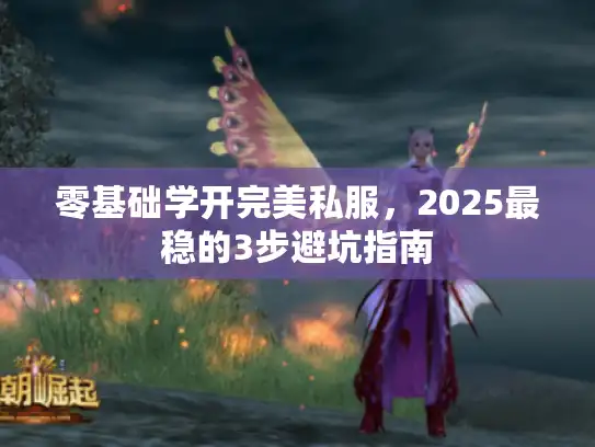 零基础学开完美私服，2025最稳的3步避坑指南