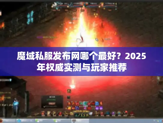 魔域私服发布网哪个最好？2025年权威实测与玩家推荐
