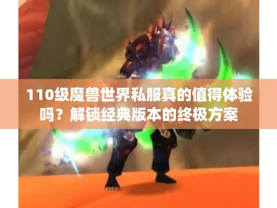 110级魔兽世界私服真的值得体验吗？解锁经典版本的终极方案
