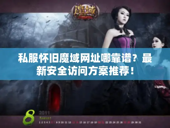 私服怀旧魔域网址哪靠谱？最新安全访问方案推荐！