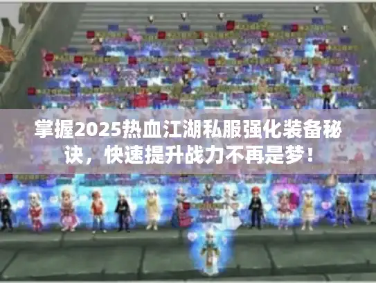 掌握2025热血江湖私服强化装备秘诀，快速提升战力不再是梦！