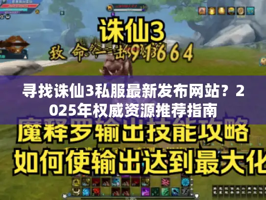 寻找诛仙3私服最新发布网站？2025年权威资源推荐指南