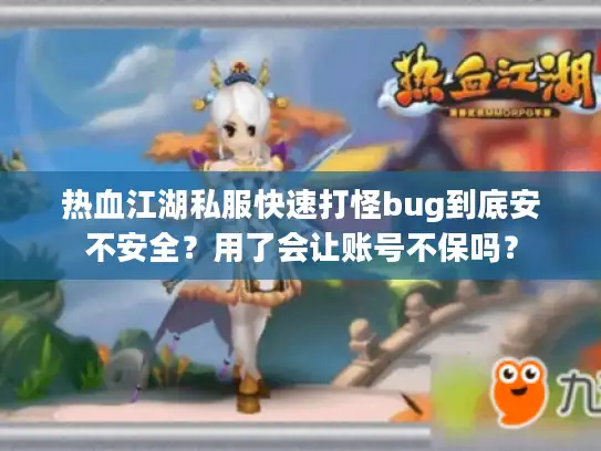 热血江湖私服快速打怪bug到底安不安全?用了会让账号不保吗? 热血江湖私服快速打怪bug到底安不安全?用了会让账号不保吗?