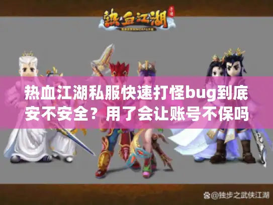 热血江湖私服快速打怪bug到底安不安全?用了会让账号不保吗? 热血江湖私服快速打怪bug到底安不安全?用了会让账号不保吗?