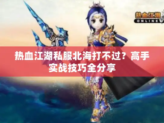 热血江湖私服北海打不过？高手实战技巧全分享