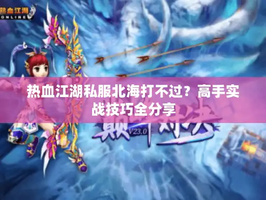 热血江湖私服北海打不过？高手实战技巧全分享